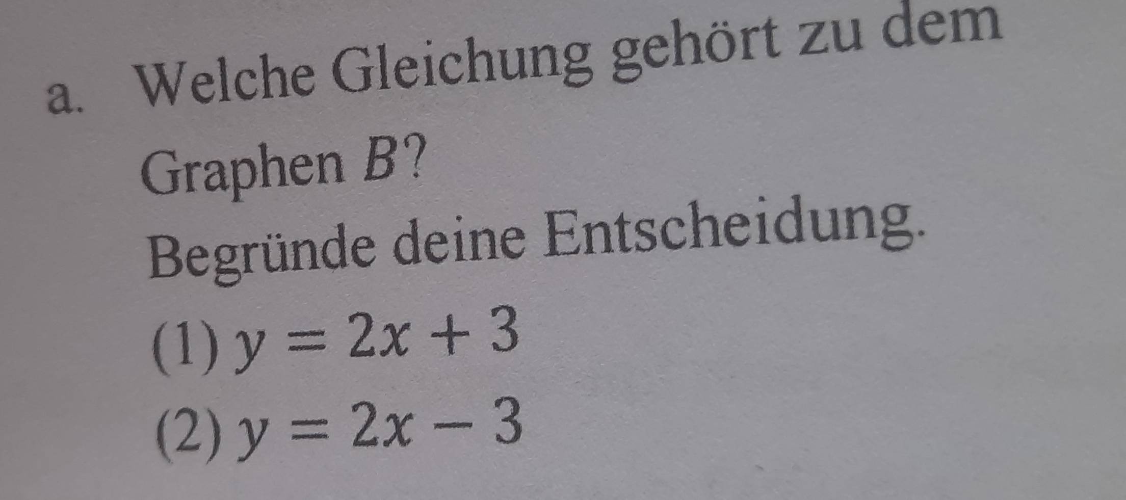 Welche Gleichung gehört zu dem
Graphen B?
Begründe deine Entscheidung.
(1) y=2x+3
(2) y=2x-3