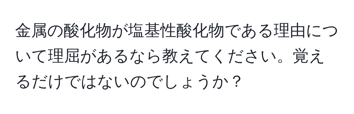 金属の酸化物が塩基性酸化物である理由について理屈があるなら教えてください。覚えるだけではないのでしょうか？