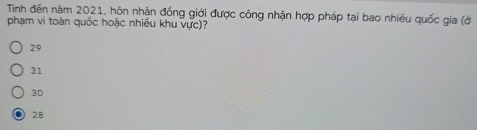 Tính đến năm 2021, hôn nhận đồng giới được công nhận hợp pháp tại bao nhiêu quốc gia (ở
phạm vi toàn quốc hoặc nhiều khu vực)?
29
31
30
28