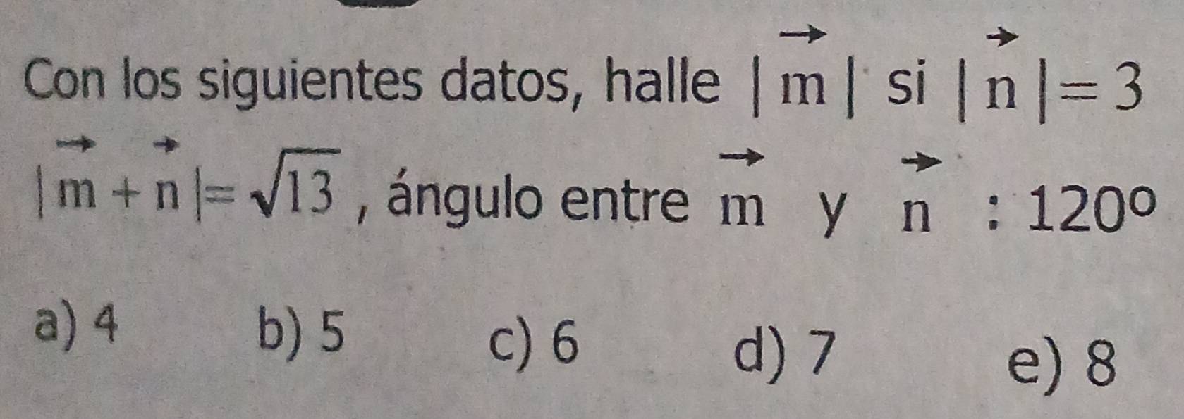 Con los siguientes datos, halle |m|si|n|=3
|vector m+vector n|=sqrt(13) , ángulo entre vector m y n:120°
a) 4 b) 5
c) 6
d) 7
e) 8