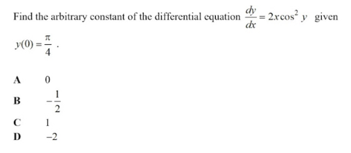 Find the arbitrary constant of the differential equation  dy/dx =2xcos^2y given
y(0)= π /4 .
A 0
B - 1/2 
C 1
D −2