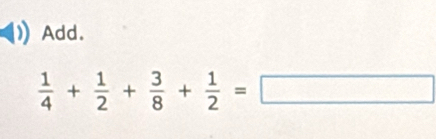 Add.
 1/4 + 1/2 + 3/8 + 1/2 =□