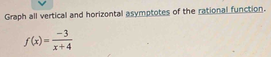 Graph all vertical and horizontal asymptotes of the rational function.
f(x)= (-3)/x+4 