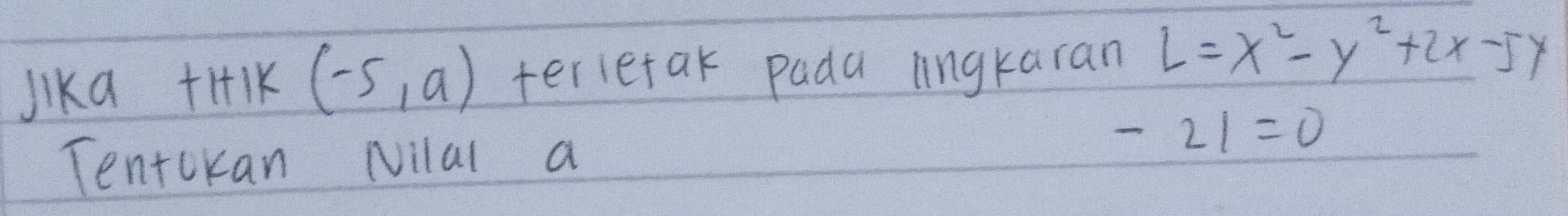 Jika +i+lk (-5,a) terietak pada lingkaran L=x^2-y^2+2x-5y
-21=0
Tentckan Nilal a