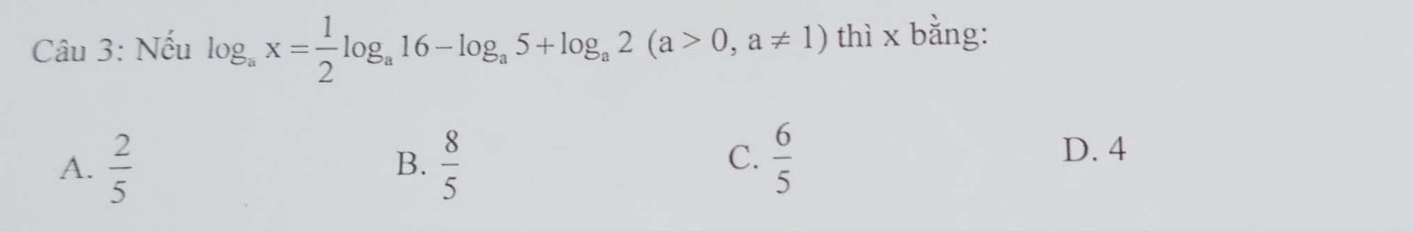 Nếu log _ax= 1/2 log _a16-log _a5+log _a2(a>0,a!= 1) thì x bằng:
A.  2/5   8/5 
B.
C.  6/5 
D. 4