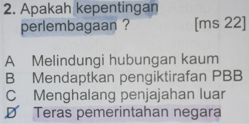 Apakah kepentingan
perlembagaan ? [ms 22]
A Melindungi hubungan kaum
B Mendaptkan pengiktirafan PBB
C Menghalang penjajahan luar
D Teras pemerintahan negara