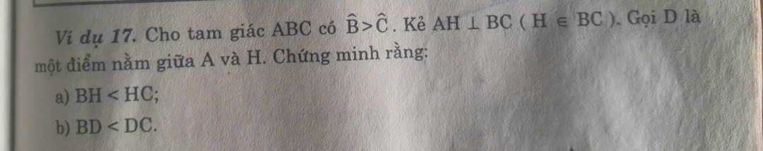 Ví dụ 17. Cho tam giác ABC có hat B>hat C. Kẻ AH⊥ BC(H∈ BC). Gọi D là 
một điểm nằm giữa A và H. Chứng minh rằng: 
a) BH ; 
b) BD .