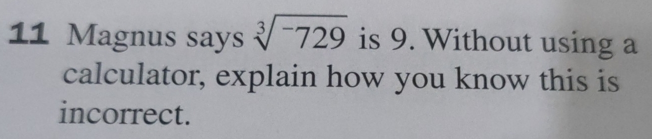 Magnus says sqrt[3](^-)729 is 9. Without using a 
calculator, explain how you know this is 
incorrect.