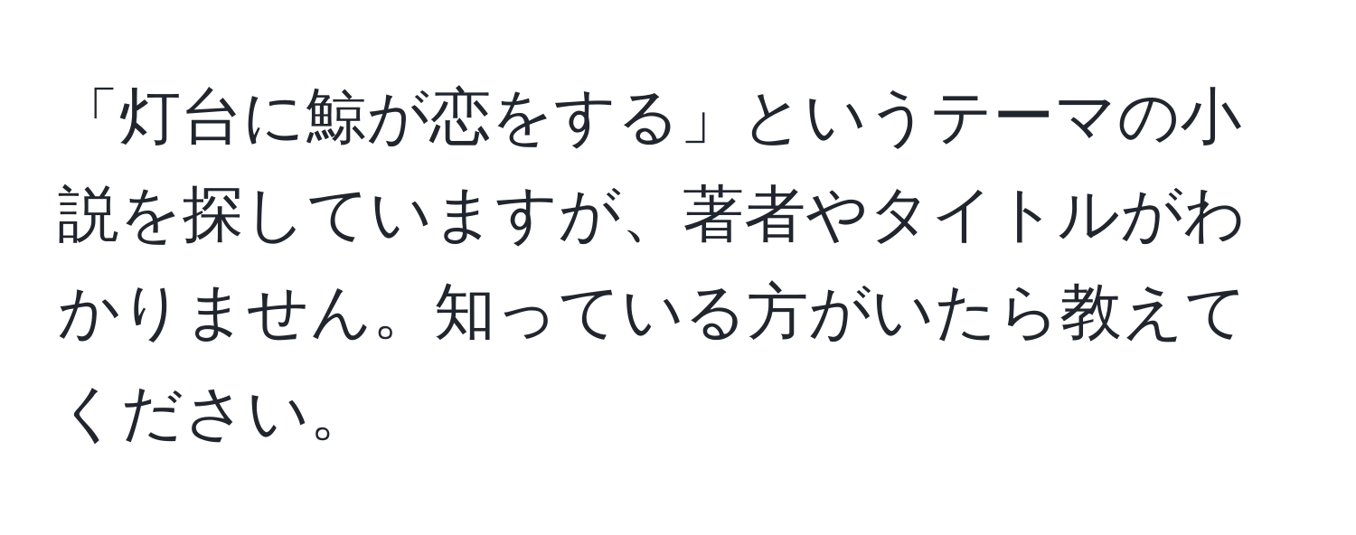 「灯台に鯨が恋をする」というテーマの小説を探していますが、著者やタイトルがわかりません。知っている方がいたら教えてください。