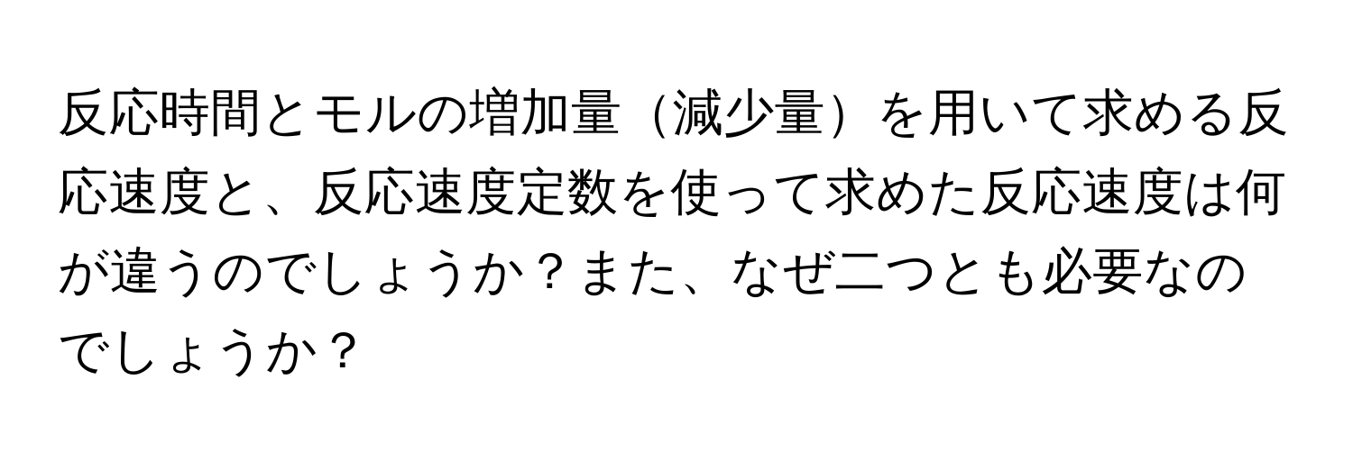 反応時間とモルの増加量減少量を用いて求める反応速度と、反応速度定数を使って求めた反応速度は何が違うのでしょうか？また、なぜ二つとも必要なのでしょうか？