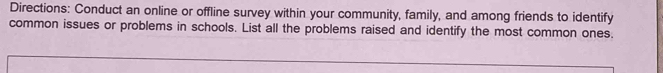 Directions: Conduct an online or offline survey within your community, family, and among friends to identify 
common issues or problems in schools. List all the problems raised and identify the most common ones.