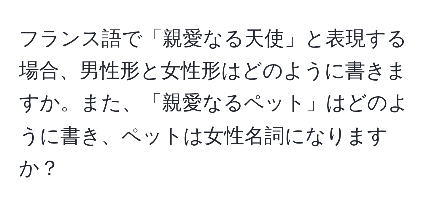 フランス語で「親愛なる天使」と表現する場合、男性形と女性形はどのように書きますか。また、「親愛なるペット」はどのように書き、ペットは女性名詞になりますか？