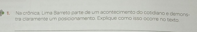 Na crônica, Lima Barreto parte de um acontecimento do cotidiano e demons- 
tra claramente um posicionamento. Explique como isso ocorre no texto.