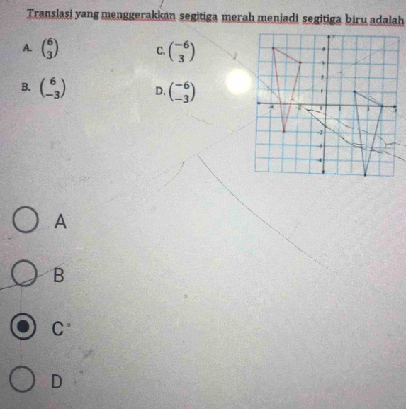 Translasi yang menggerakkan segitiga merah menjadi segitiga biru adalah
A. beginpmatrix 6 3endpmatrix C. beginpmatrix -6 3endpmatrix
B. beginpmatrix 6 -3endpmatrix beginpmatrix -6 -3endpmatrix
D.
A
B
C°
D