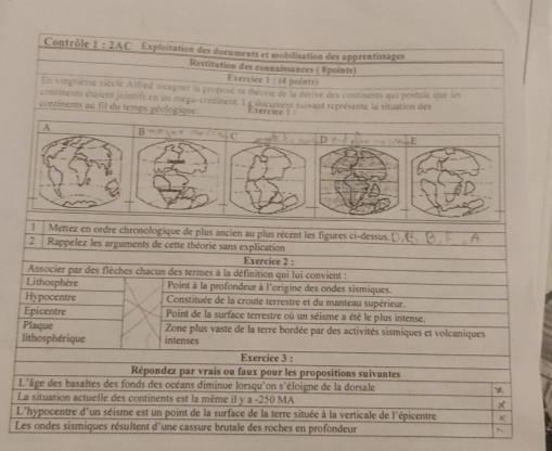 Contrôle 1:2AC Exploitation des documents et mobilisation des apprentissages 
Restitution des connaissances ( Spoints) 
Exercice 1 : (4 points) 
En vingrième siècle Alfred weagner la proposé sn théorie de la dérive des continents qui postule que les 
contiments étent jointifs en un méga-continent. L e document suivant représente la situation des 
continents au fil du temps géologique Evercice 
A B 
C