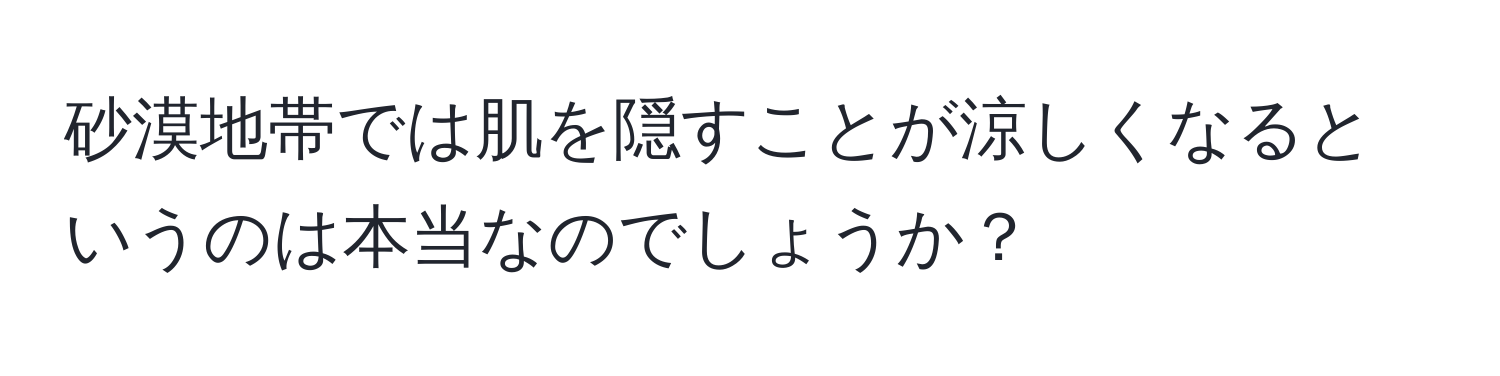 砂漠地帯では肌を隠すことが涼しくなるというのは本当なのでしょうか？