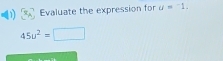 Evaluate the expression for u=^-
45u^2=□