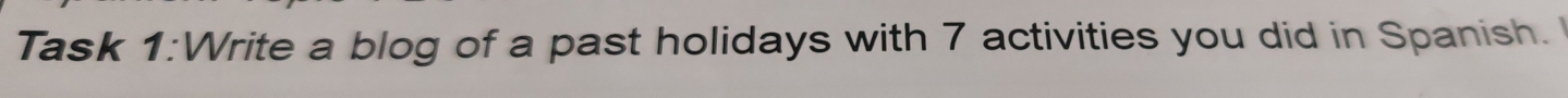 Task 1:Write a blog of a past holidays with 7 activities you did in Spanish.