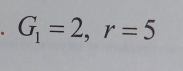 G_1=2, r=5