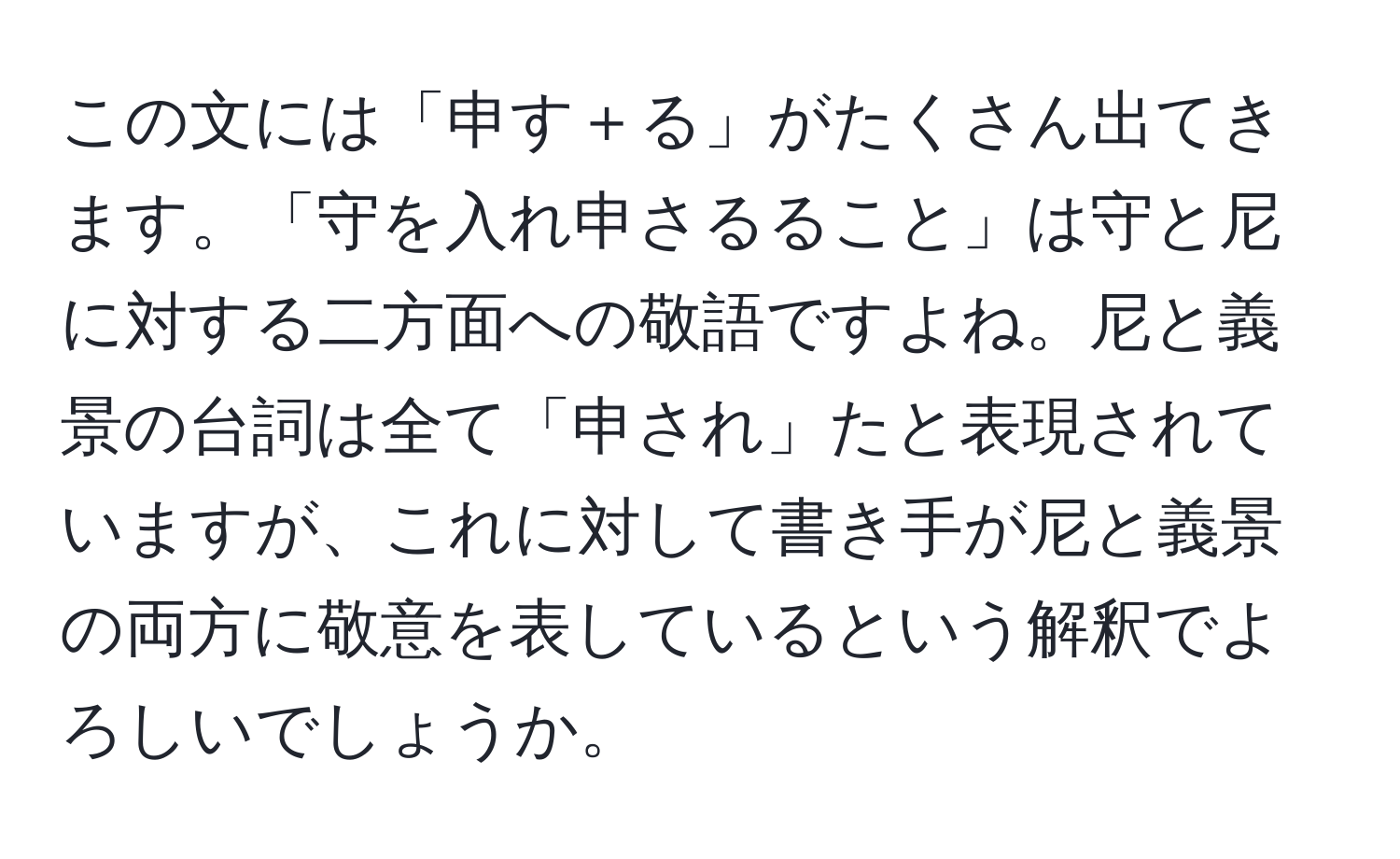 この文には「申す＋る」がたくさん出てきます。「守を入れ申さるること」は守と尼に対する二方面への敬語ですよね。尼と義景の台詞は全て「申され」たと表現されていますが、これに対して書き手が尼と義景の両方に敬意を表しているという解釈でよろしいでしょうか。