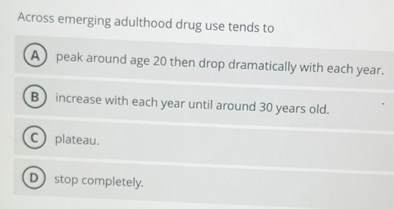 Solved: Across emerging adulthood drug use tends to A peak around age ...