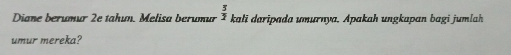  3/2 
Diane berumur 2e tahun. Melisa berumur kali daripada umurnya. Apakah ungkapan bagi jumlah 
umur mereka?