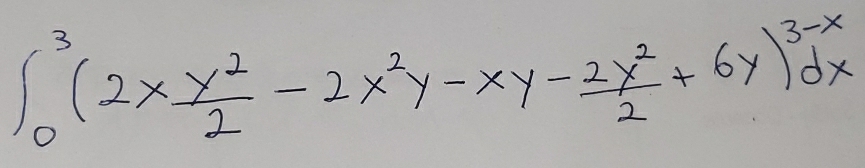 ∈t _0^(3(2xfrac y^2)2-2x^2y-xy- 2x^2/2 +6y)^3-xdx