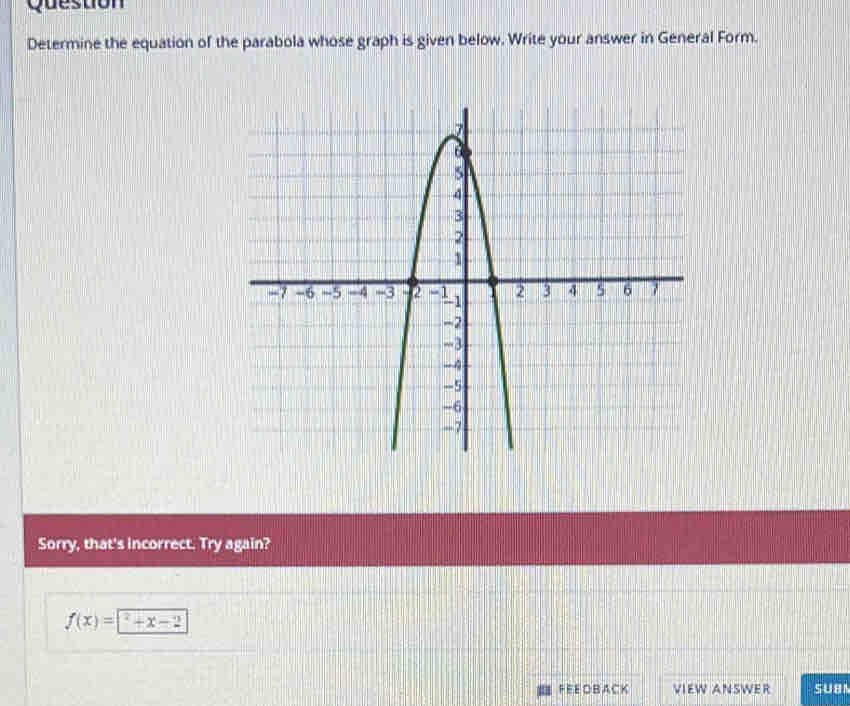 Question
Determine the equation of the parabola whose graph is given below. Write your answer in General Form.
Sorry, that's incorrect. Try again?
f(x)= ^2+x-2
FEEOBACK VIEW ANSWER SUBN