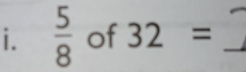  5/8  of 32= _