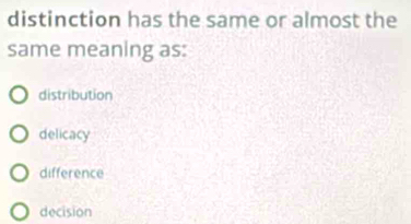 distinction has the same or almost the
same meaning as:
distribution
delicacy
difference
decision