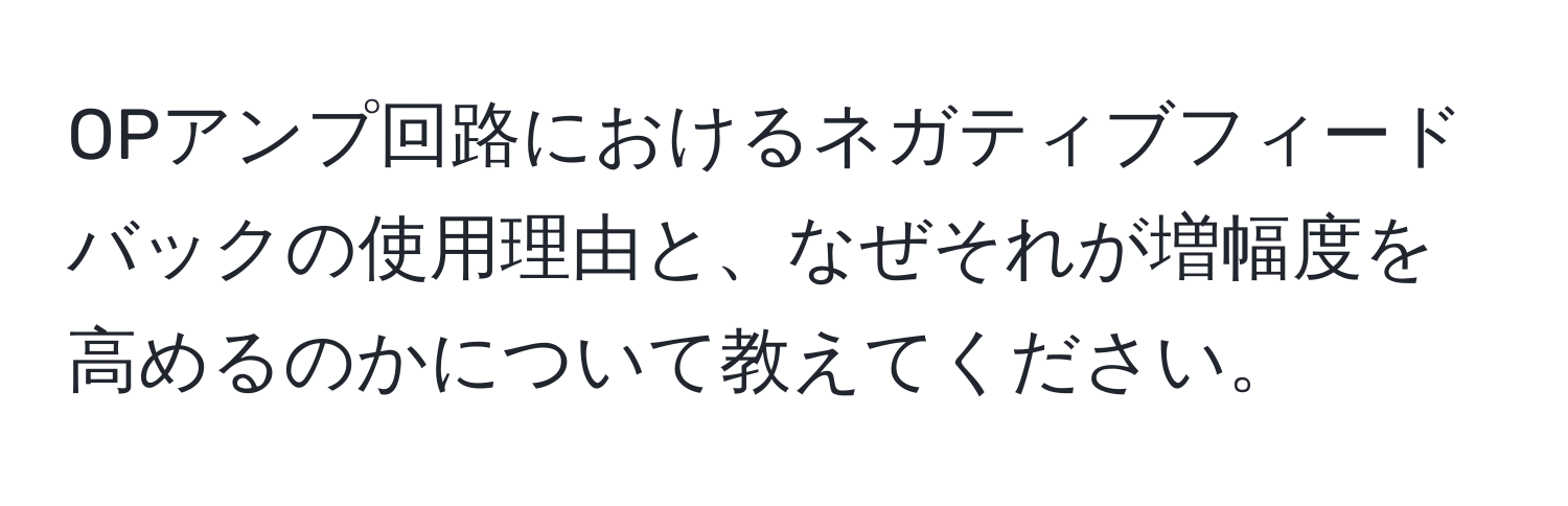 OPアンプ回路におけるネガティブフィードバックの使用理由と、なぜそれが増幅度を高めるのかについて教えてください。