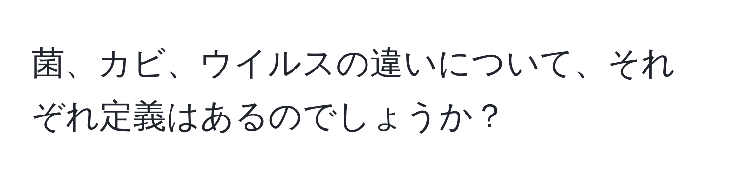 菌、カビ、ウイルスの違いについて、それぞれ定義はあるのでしょうか？