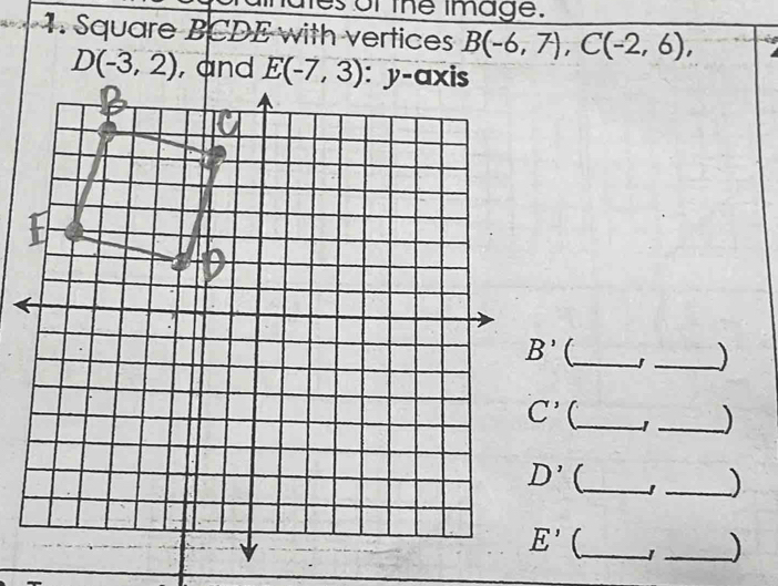 es of the image.
4. Square BCDE with vertices B(-6,7),C(-2,6),
D(-3,2) , and 
C_
_)
C_ 1 _)
_
_)
_
_)