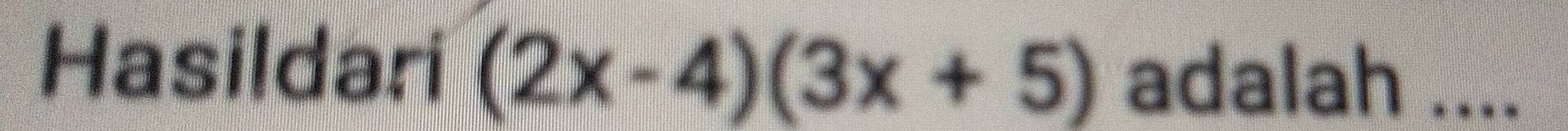 Hasildari (2x-4)(3x+5) adalah ....
