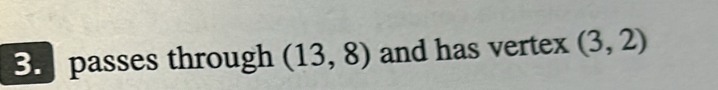 passes through (13,8) and has vertex (3,2)