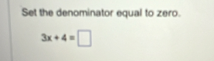 Set the denominator equal to zero.
3x+4=□