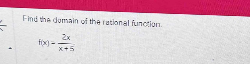 Find the domain of the rational function.
f(x)= 2x/x+5 