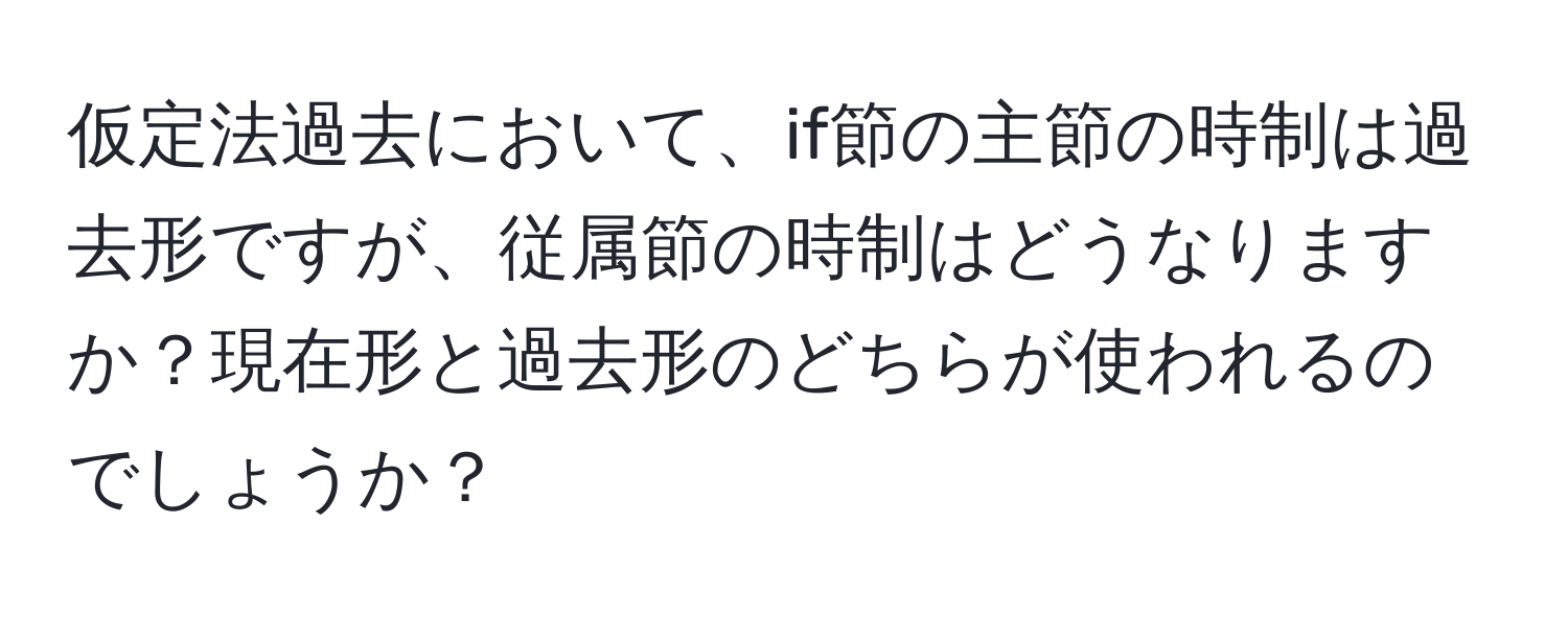 仮定法過去において、if節の主節の時制は過去形ですが、従属節の時制はどうなりますか？現在形と過去形のどちらが使われるのでしょうか？