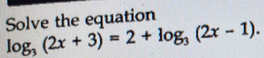 Solve the equation
log _3(2x+3)=2+log _3(2x-1).