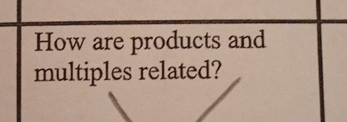 How are products and 
multiples related?