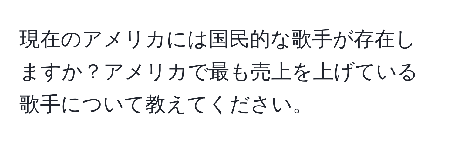 現在のアメリカには国民的な歌手が存在しますか？アメリカで最も売上を上げている歌手について教えてください。