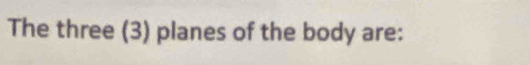 The three (3) planes of the body are: