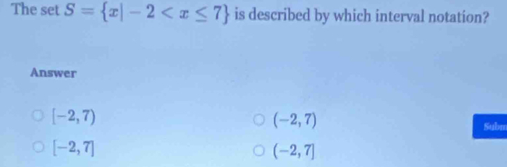 The set S= x|-2 is described by which interval notation?
Answer
[-2,7)
(-2,7)
Subm
[-2,7]
(-2,7]