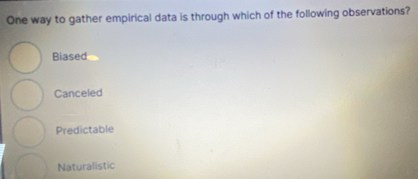 One way to gather empirical data is through which of the following observations?
Biased
Canceled
Predictable
Naturalistic