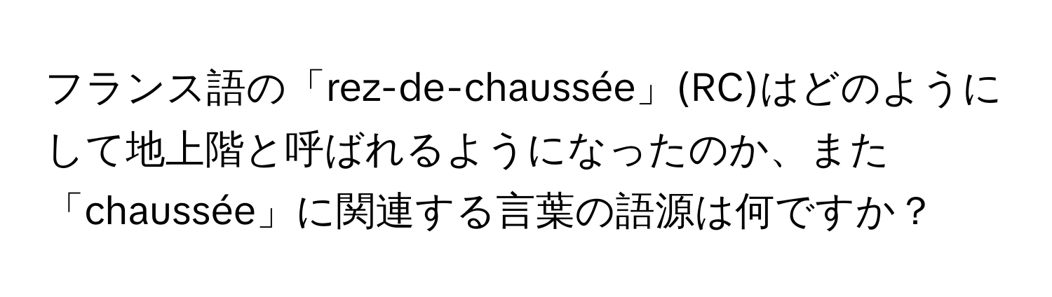 フランス語の「rez-de-chaussée」(RC)はどのようにして地上階と呼ばれるようになったのか、また「chaussée」に関連する言葉の語源は何ですか？