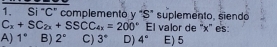 Si "C" complemento y "S" suplemento, siendo
C_x+SC_2x+SSCC_4x=200° El valor de ' x" es
A) 1° B) 2° C) 3° D) 4° E) 5