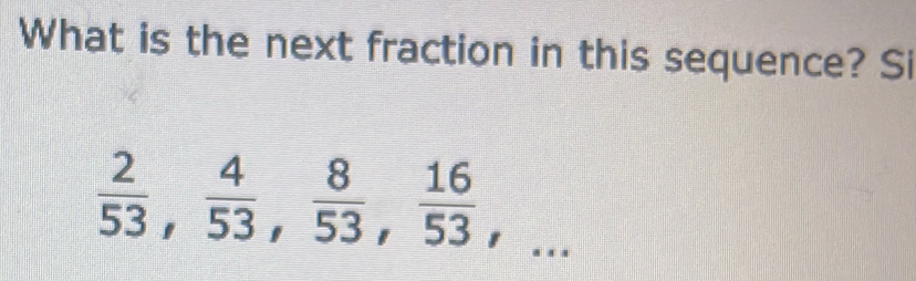 What is the next fraction in this sequence? Si
 2/53 ,  4/53 ,  8/53 ,  16/53 ,...