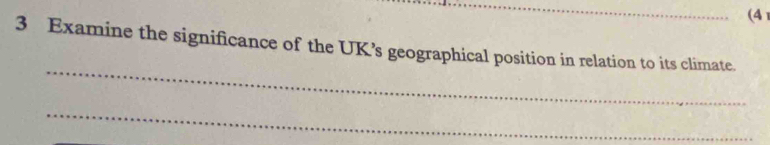 (4 
3 Examine the significance of the UK’s geographical position in relation to its climate. 
_ 
_