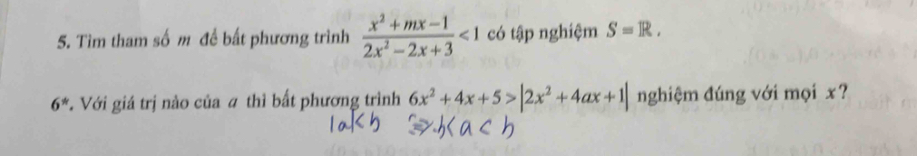 Tìm tham số m để bất phương trình  (x^2+mx-1)/2x^2-2x+3 <1</tex> có tập nghiệm S=R.
6^(th). Với giá trị nào của # thì bất phương trình 6x^2+4x+5>|2x^2+4ax+1| nghiệm đúng với mọi x?