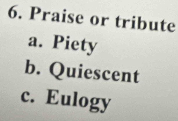 Praise or tribute 
a. Piety 
b. Quiescent 
C. Eulog y